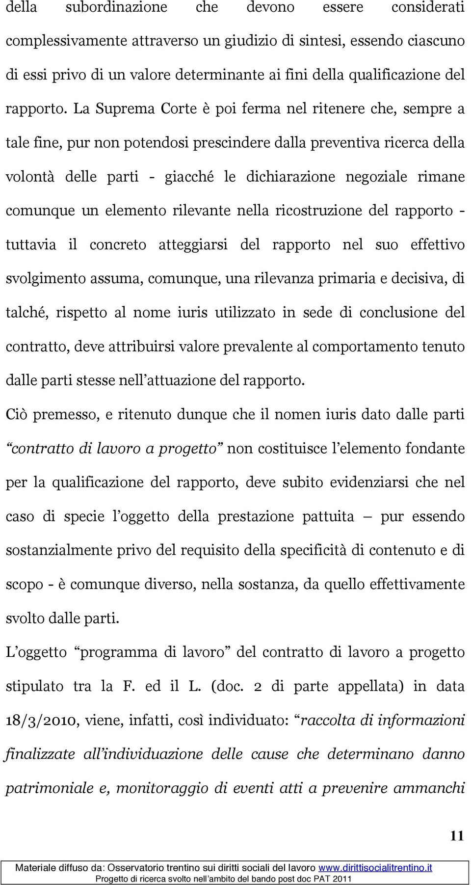 La Suprema Corte è poi ferma nel ritenere che, sempre a tale fine, pur non potendosi prescindere dalla preventiva ricerca della volontà delle parti - giacché le dichiarazione negoziale rimane