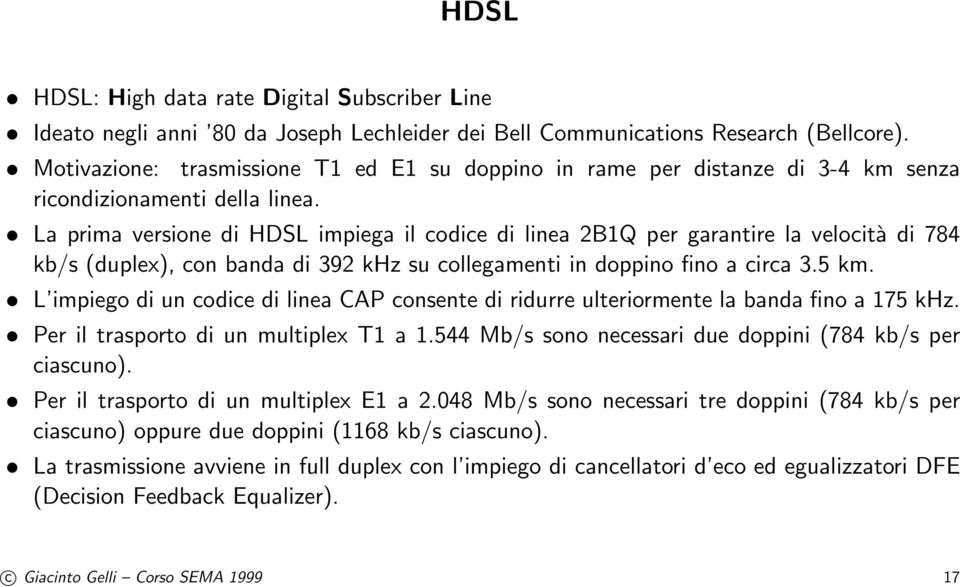 La prima versione di HDSL impiega il codice di linea 2B1Q per garantire la velocità di 784 kb/s (duplex), con banda di 392 khz su collegamenti in doppino fino a circa 3.5 km.