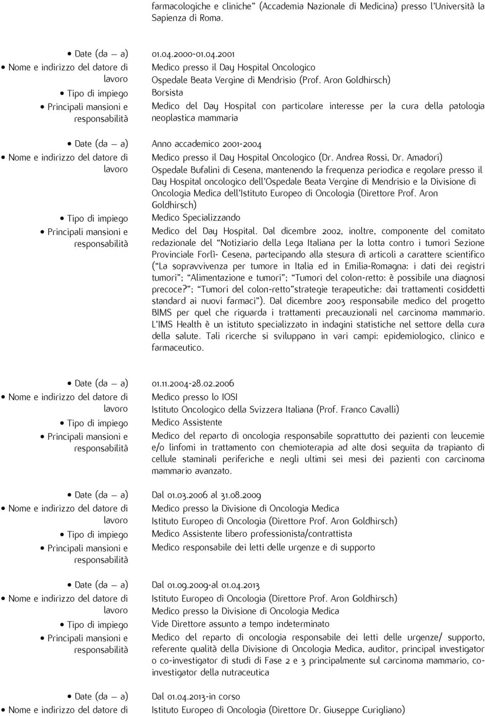 Aron Goldhirsch) Borsista Medico del Day Hospital con particolare interesse per la cura della patologia neoplastica mammaria Date (da a) Anno accademico 2001-2004 Medico presso il Day Hospital