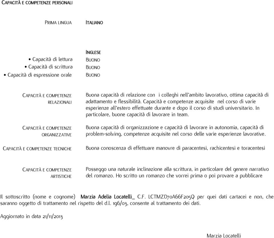 Capacità e competenze acquisite nel corso di varie esperienze all estero effettuate durante e dopo il corso di studi universitario. In particolare, buone capacità di lavorare in team.