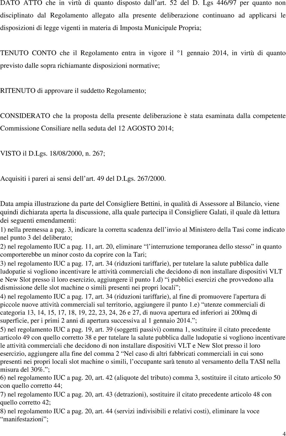 CONTO che il Regolamento entra in vigore il 1 gennaio 2014, in virtù di quanto previsto dalle sopra richiamante disposizioni normative; RITENUTO di approvare il suddetto Regolamento; CONSIDERATO che