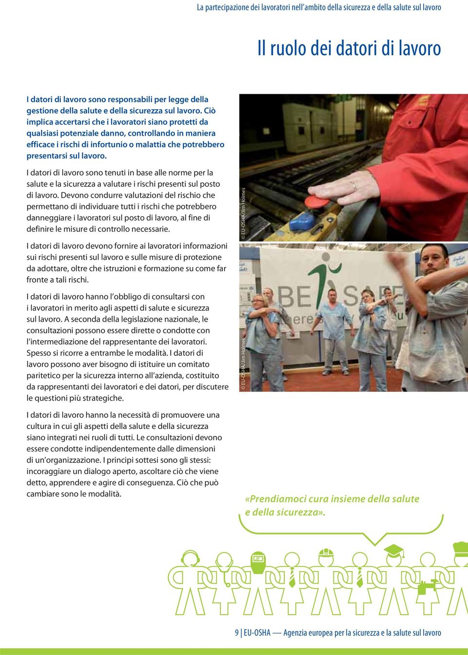 Ciò implica accertarsi che i lavoratori siano protetti da qualsiasi potenziale danno, controllando in maniera efficace i rischi di infortunio o malattia che potrebbero presentarsi sul lavoro.