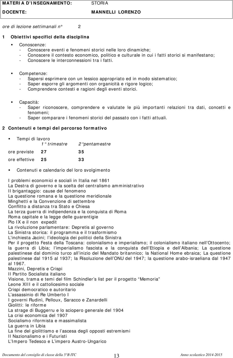 Competenze: - Sapersi esprimere con un lessico appropriato ed in modo sistematico; - Saper esporre gli argomenti con organicità e rigore logico; - Comprendere contesti e ragioni degli eventi storici.