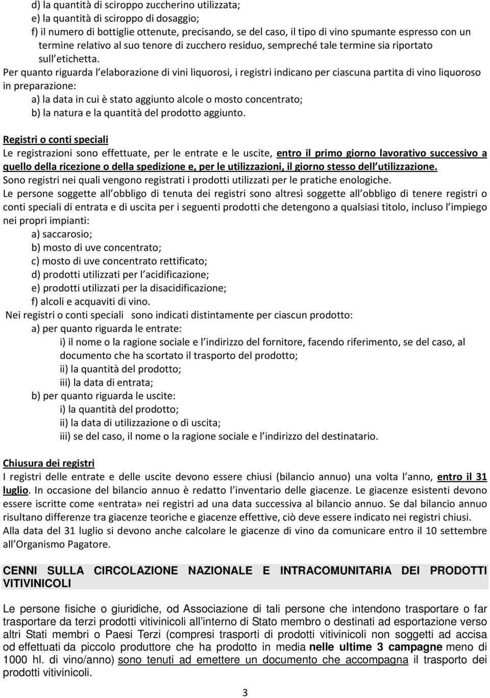 Per quanto riguarda l elaborazione di vini liquorosi, i registri indicano per ciascuna partita di vino liquoroso in preparazione: a) la data in cui è stato aggiunto alcole o mosto concentrato; b) la