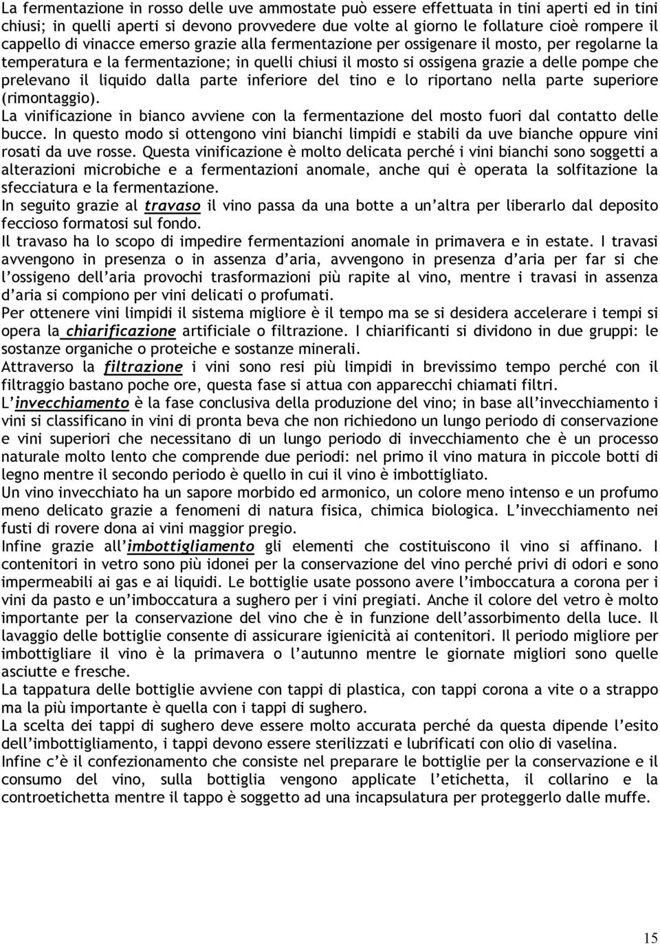 liquido dalla parte inferiore del tino e lo riportano nella parte superiore (rimontaggio). La vinificazione in bianco avviene con la fermentazione del mosto fuori dal contatto delle bucce.