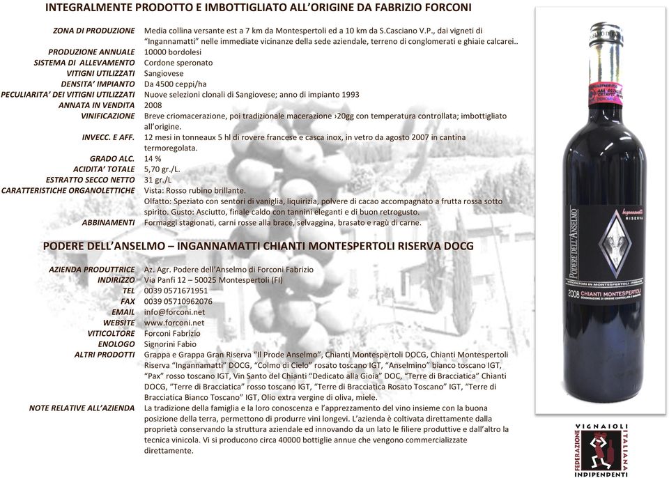 clonali di Sangiovese; anno di impianto 1993 ANNATA IN VENDITA 2008 VINIFICAZIONE Breve criomacerazione, poi tradizionale macerazione 20gg con temperatura controllata; imbottigliato all origine.