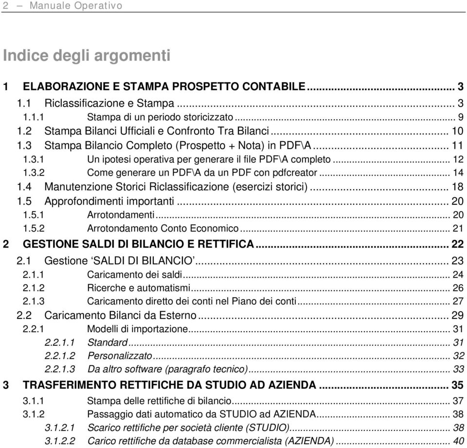 .. 14 1.4 Manutenzione Storici Riclassificazione (esercizi storici)... 18 1.5 Approfondimenti importanti... 20 1.5.1 Arrotondamenti... 20 1.5.2 Arrotondamento Conto Economico.