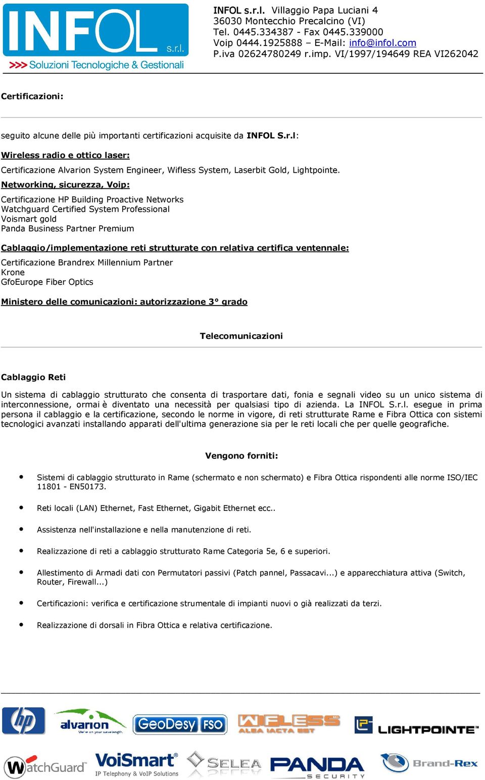 strutturate con relativa certifica ventennale: Certificazione Brandrex Millennium Partner Krone GfoEurope Fiber Optics Ministero delle comunicazioni: autorizzazione 3 grado Telecomunicazioni