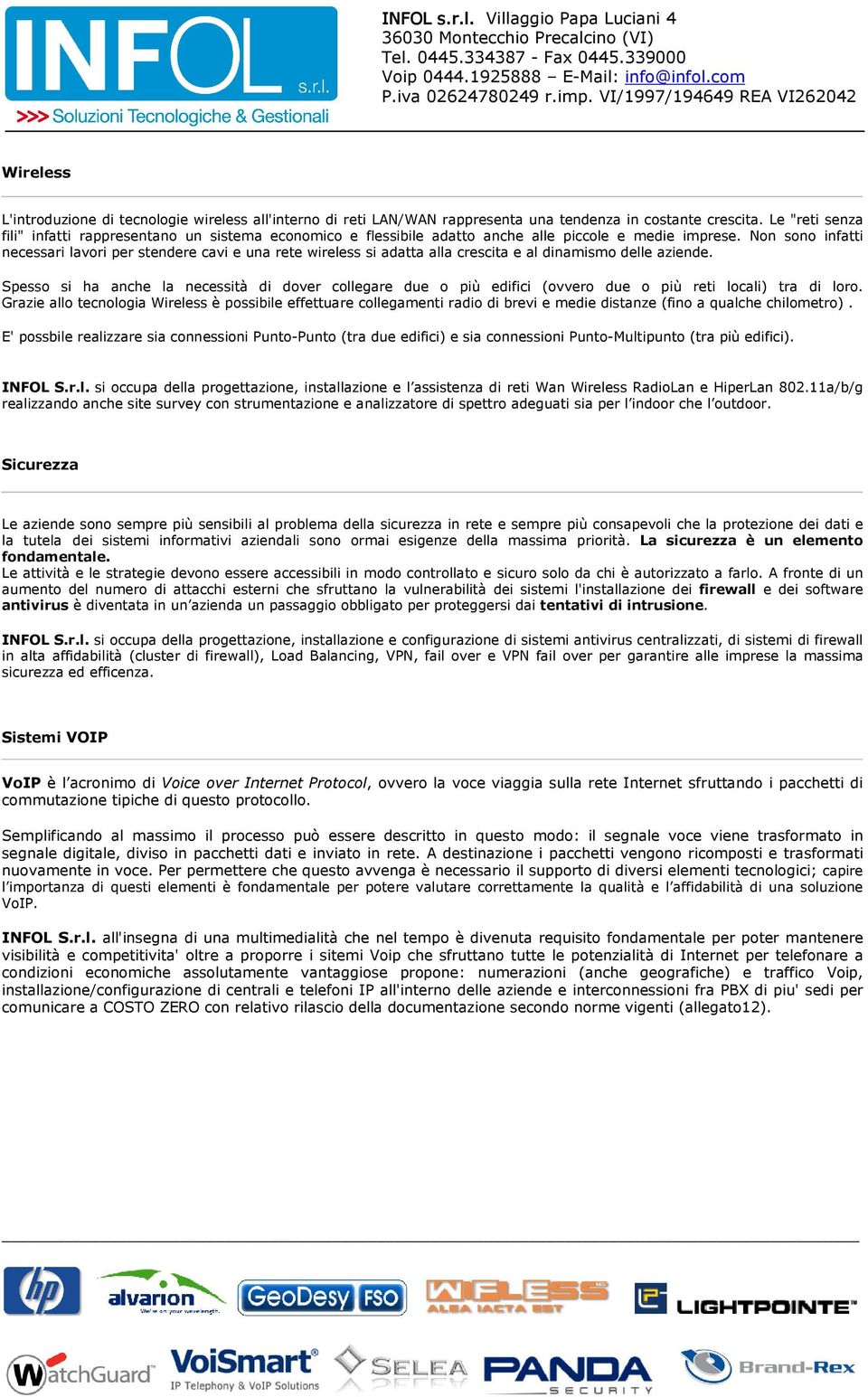 Non sono infatti necessari lavori per stendere cavi e una rete wireless si adatta alla crescita e al dinamismo delle aziende.