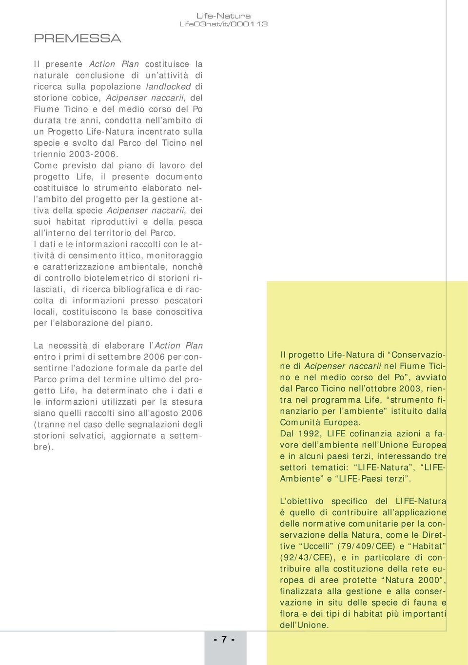 Come previsto dal piano di lavoro del progetto Life, il presente documento costituisce lo strumento elaborato nell ambito del progetto per la gestione attiva della specie Acipenser naccarii, dei suoi