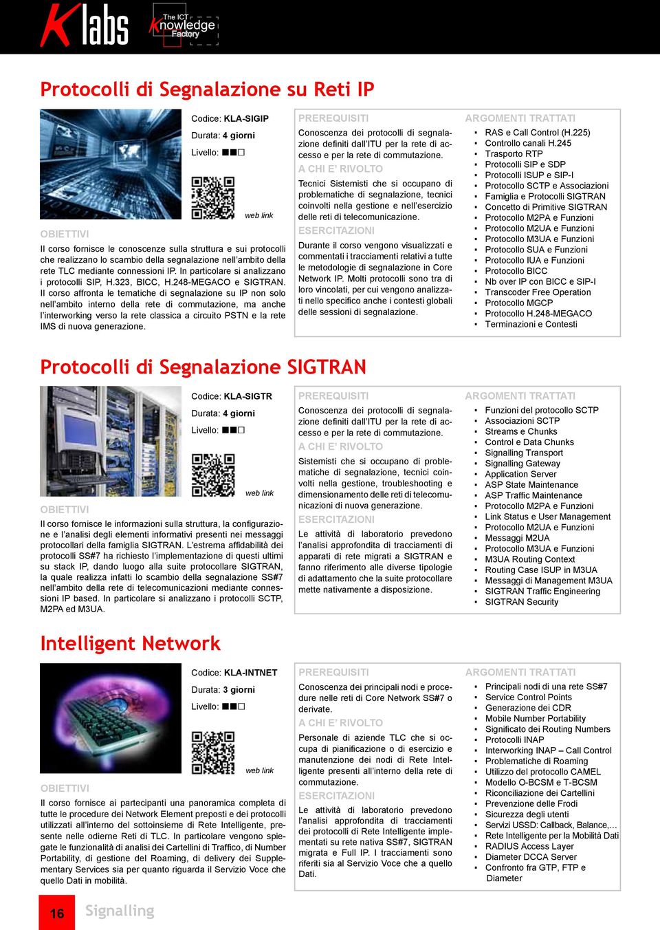 Il corso affronta le tematiche di segnalazione su IP non solo nell ambito interno della rete di commutazione, ma anche l interworking verso la rete classica a circuito PSTN e la rete IMS di nuova