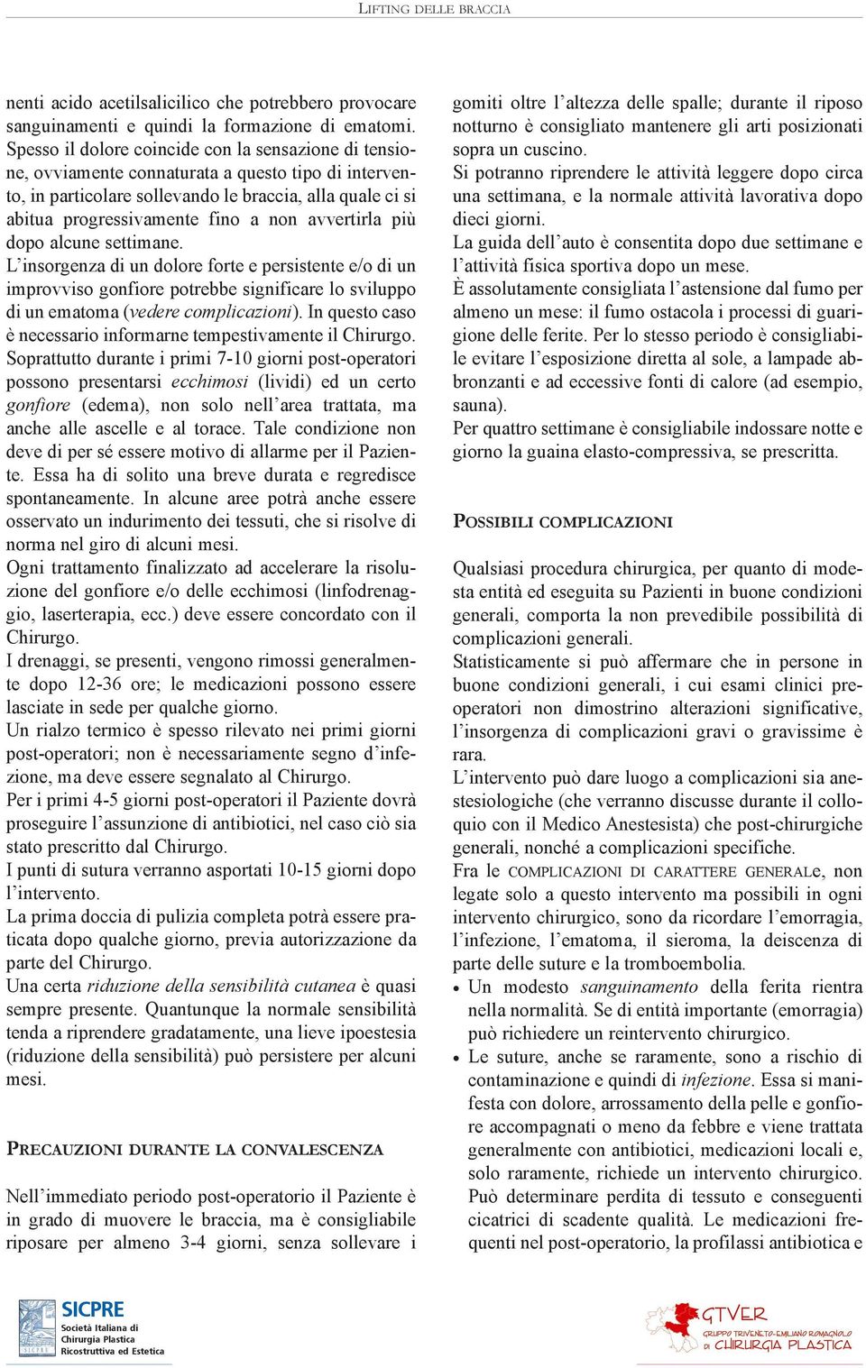 avvertirla più dopo alcune settimane. L insorgenza di un dolore forte e persistente e/o di un improvviso gonfiore potrebbe significare lo sviluppo di un ematoma (vedere complicazioni).