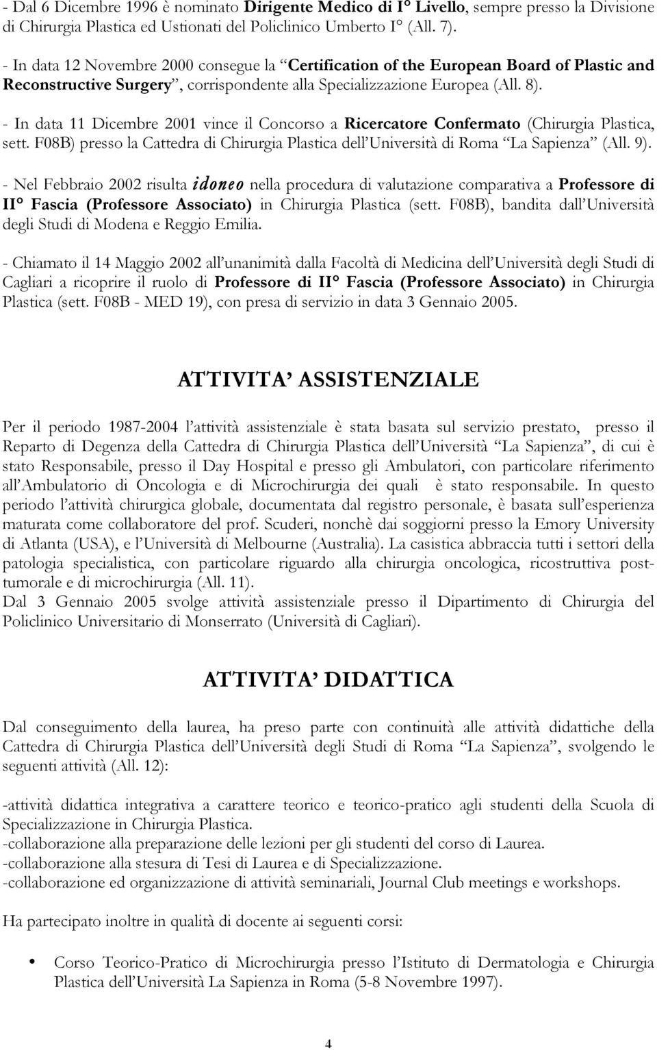 - In data 11 Dicembre 2001 vince il Concorso a Ricercatore Confermato (Chirurgia Plastica, sett. F08B) presso la Cattedra di Chirurgia Plastica dell Università di Roma La Sapienza (All. 9).