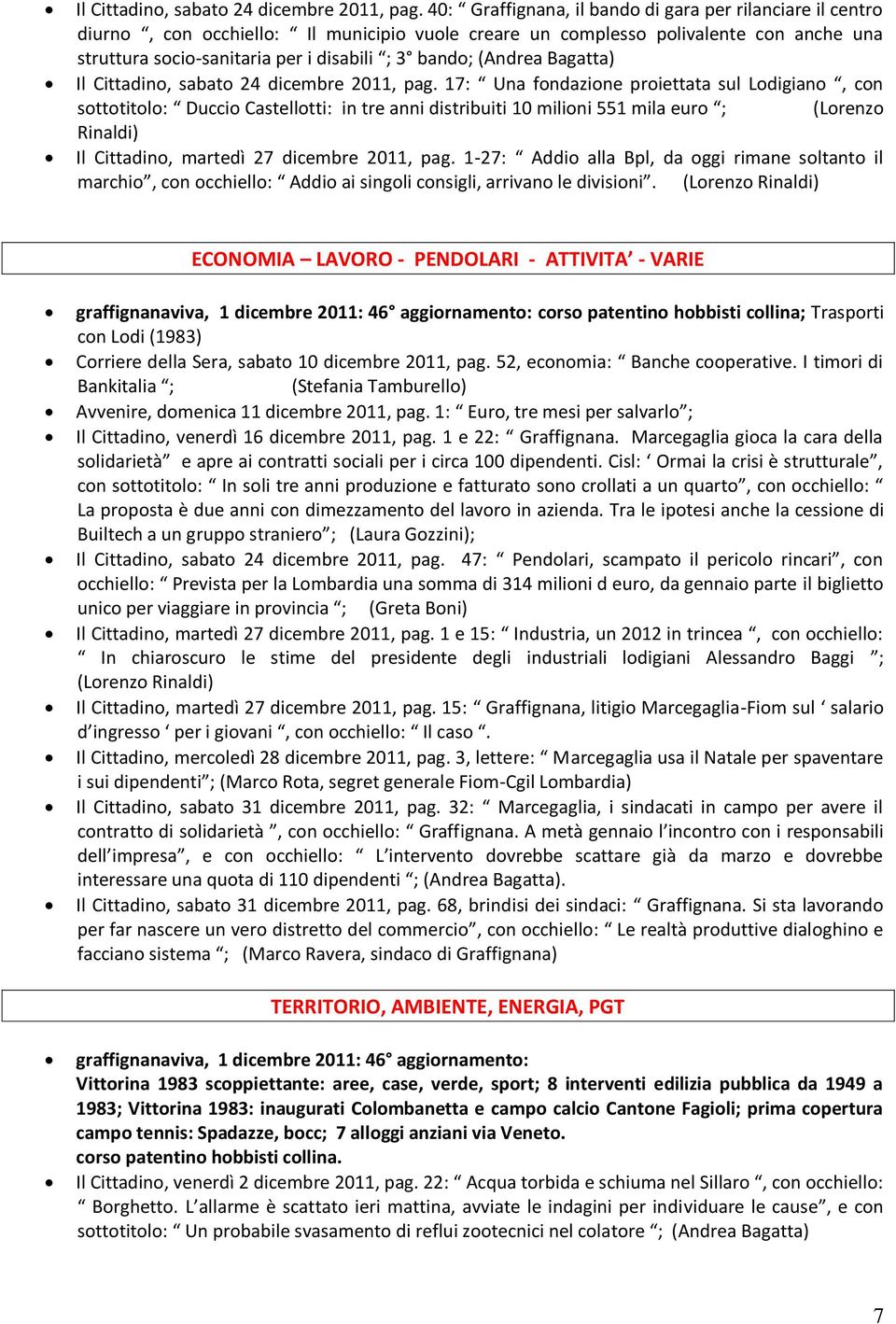 (Andrea Bagatta)  17: Una fondazione proiettata sul Lodigiano, con sottotitolo: Duccio Castellotti: in tre anni distribuiti 10 milioni 551 mila euro ; (Lorenzo Rinaldi) Il Cittadino, martedì 27