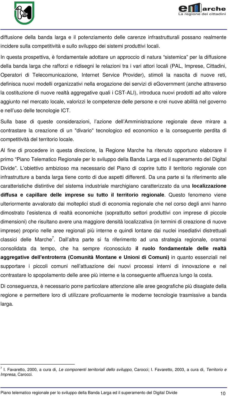 Cittadini, Operatori di Telecomunicazione, Internet Service Provider), stimoli la nascita di nuove reti, definisca nuovi modelli organizzativi nella erogazione dei servizi di egovernment (anche