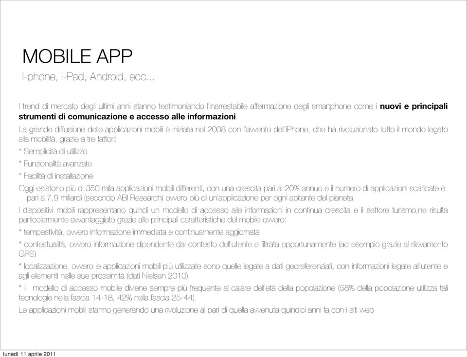 La grande diffusione delle applicazioni mobili è iniziata nel 2008 con l'avvento dell'iphone, che ha rivoluzionato tutto il mondo legato alla mobilità, grazie a tre fattori: * Semplicità di utilizzo