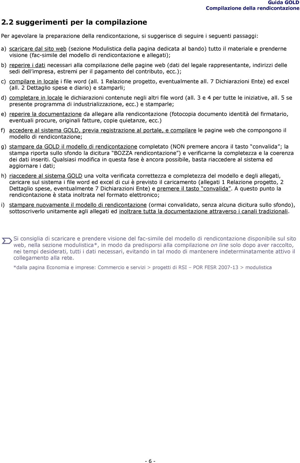 rappresentante, indirizzi delle sedi dell impresa, estremi per il pagamento del contributo, ecc.); c) compilare in locale i file word (all. 1 Relazione progetto, eventualmente all.