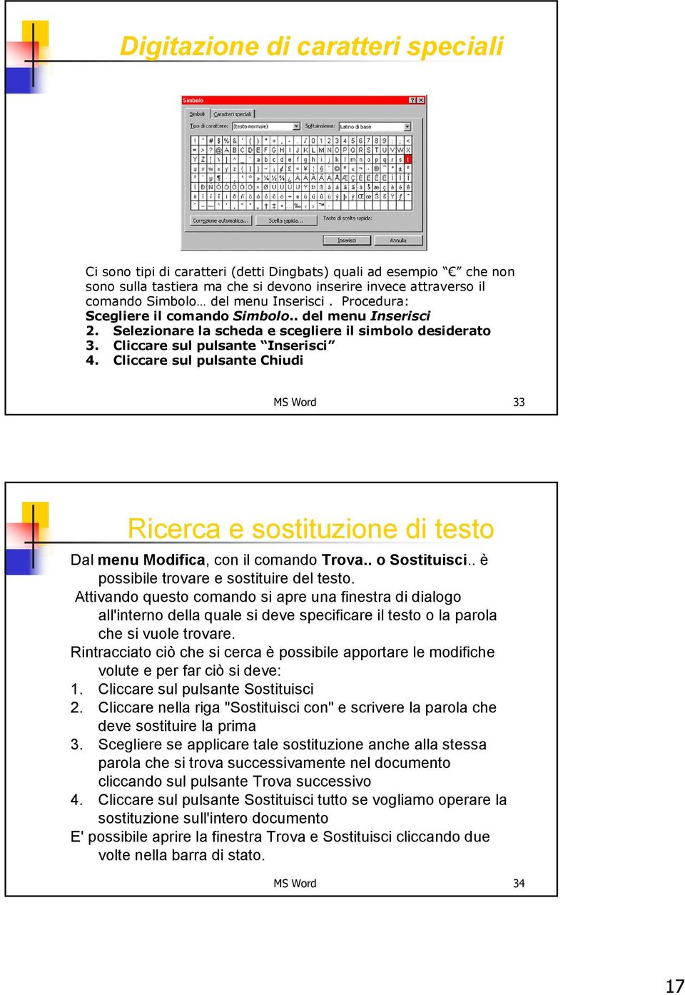 Cliccare sul pulsante Chiudi MS Word 33 Ricerca e sostituzione di testo Dal menu Modifica, con il comando Trova.. o Sostituisci.. è possibile trovare e sostituire del testo.