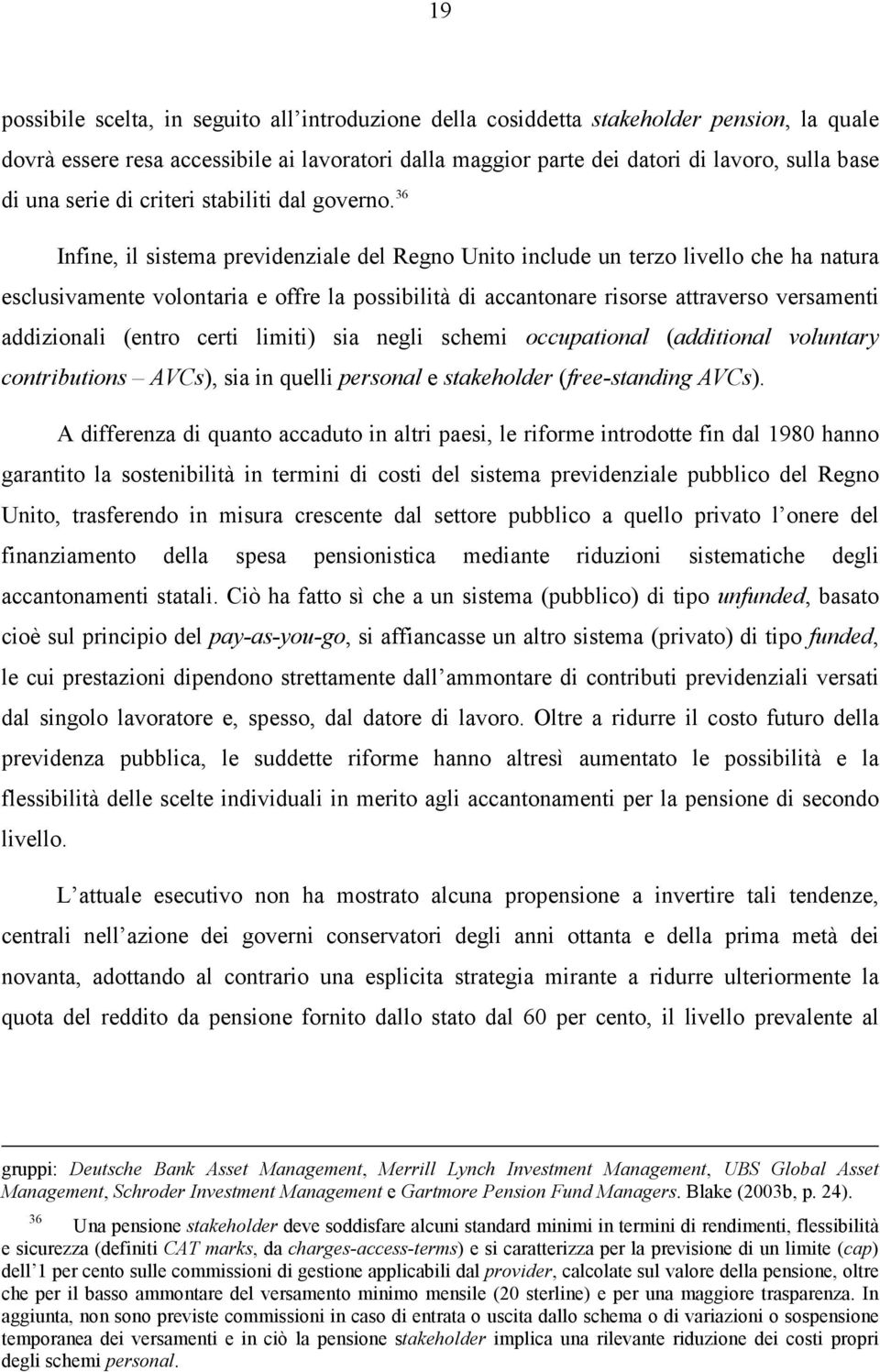 36 Infine, il sistema previdenziale del Regno Unito include un terzo livello che ha natura esclusivamente volontaria e offre la possibilità di accantonare risorse attraverso versamenti addizionali