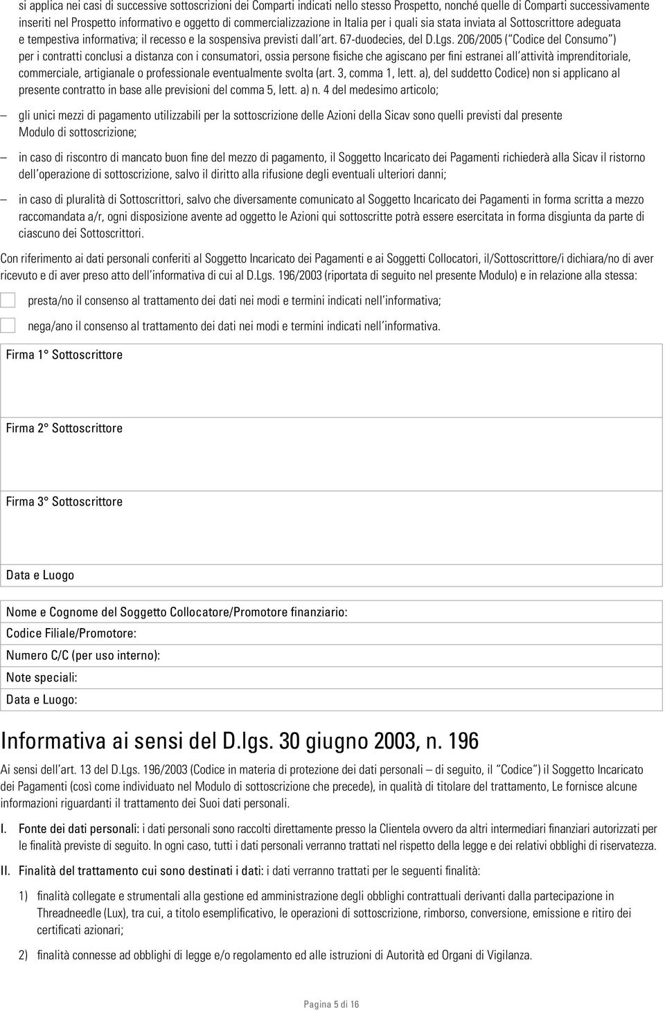 206/2005 ( Codice del Consumo ) per i contratti conclusi a distanza con i consumatori, ossia persone fisiche che agiscano per fini estranei all attività imprenditoriale, commerciale, artigianale o