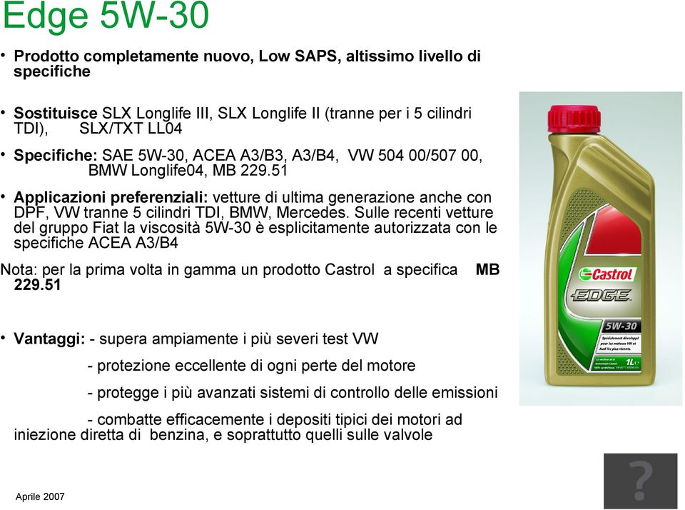 Sulle recenti vetture del gruppo Fiat la viscosità 5W-30 è esplicitamente autorizzata con le specifiche ACEA A3/B4 Nota: per la prima volta in gamma un prodotto Castrol a specifica 229.