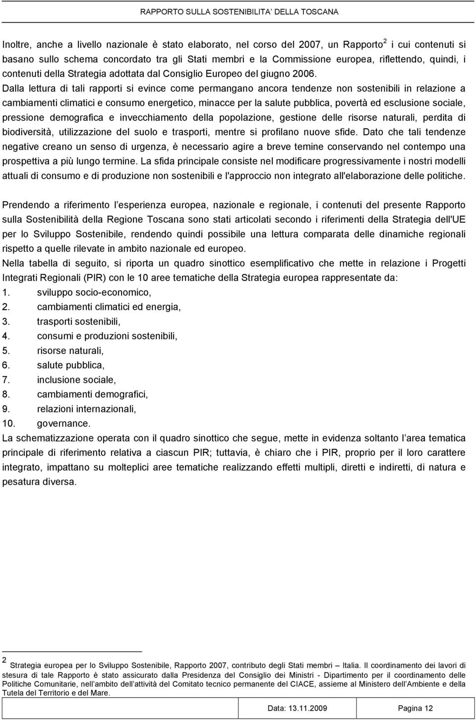 Dalla lettura di tali rapporti si evince come permangano ancora tendenze non sostenibili in relazione a cambiamenti climatici e consumo energetico, minacce per la salute pubblica, povertà ed