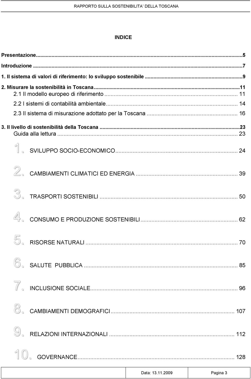 Il livello di sostenibilità della Toscana...23 Guida alla lettura... 23 1. SVILUPPO SOCIO-ECONOMICO... 24 2. CAMBIAMENTI CLIMATICI ED ENERGIA... 39 3. TRASPORTI SOSTENIBILI... 50 4.