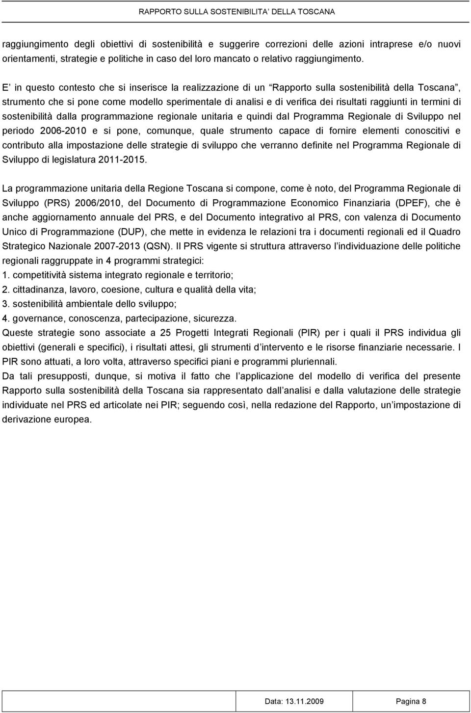 raggiunti in termini di sostenibilità dalla programmazione regionale unitaria e quindi dal Programma Regionale di Sviluppo nel periodo 2006-2010 e si pone, comunque, quale strumento capace di fornire