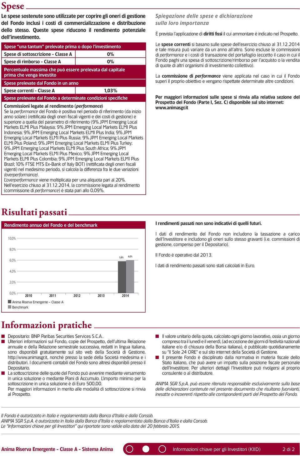 Spese una tantum prelevate prima o dopo l investimento Spese di sottoscrizione - Classe A 0% Spese di rimborso - Classe A 0% Percentuale massima che può essere prelevata dal capitale prima che venga