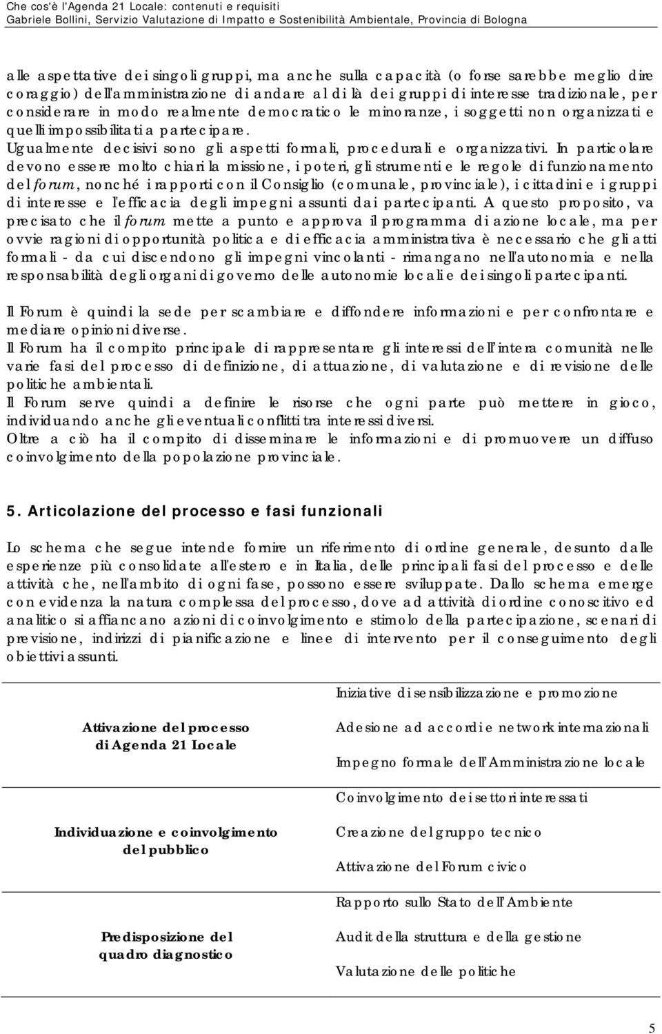 In particolare devono essere molto chiari la missione, i poteri, gli strumenti e le regole di funzionamento del forum, nonché i rapporti con il Consiglio (comunale, provinciale), i cittadini e i