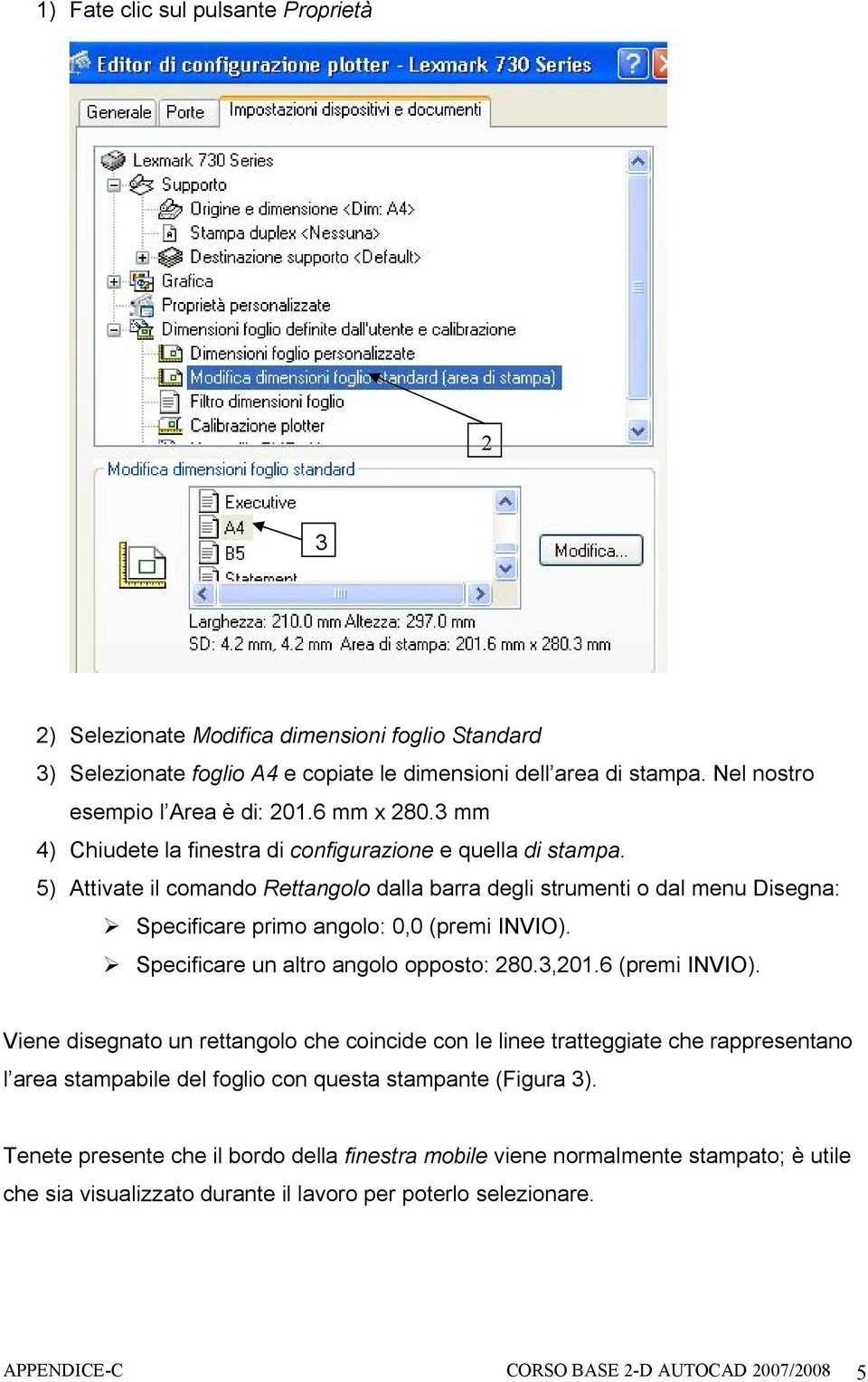 5) Attivate il comando Rettangolo dalla barra degli strumenti o dal menu Disegna: Specificare primo angolo: 0,0 (premi INVIO). Specificare un altro angolo opposto: 280.3,201.6 (premi INVIO).