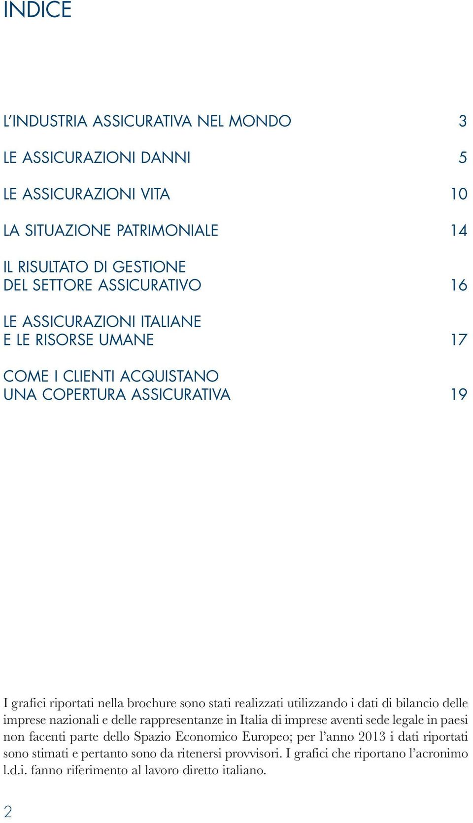 realizzati utilizzando i dati di bilancio delle imprese nazionali e delle rappresentanze in Italia di imprese aventi sede legale in paesi non facenti parte dello Spazio