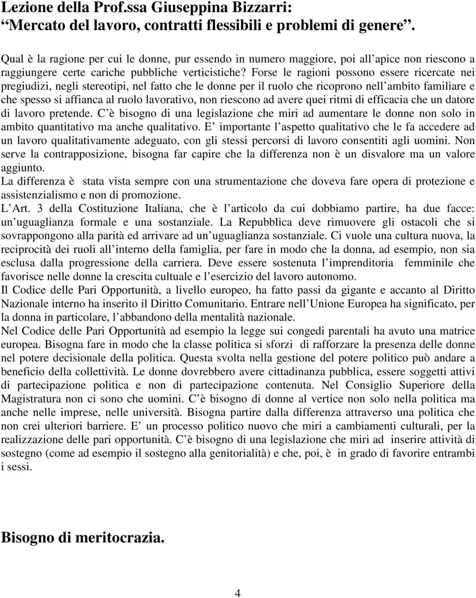 Forse le ragioni possono essere ricercate nei pregiudizi, negli stereotipi, nel fatto che le donne per il ruolo che ricoprono nell ambito familiare e che spesso si affianca al ruolo lavorativo, non