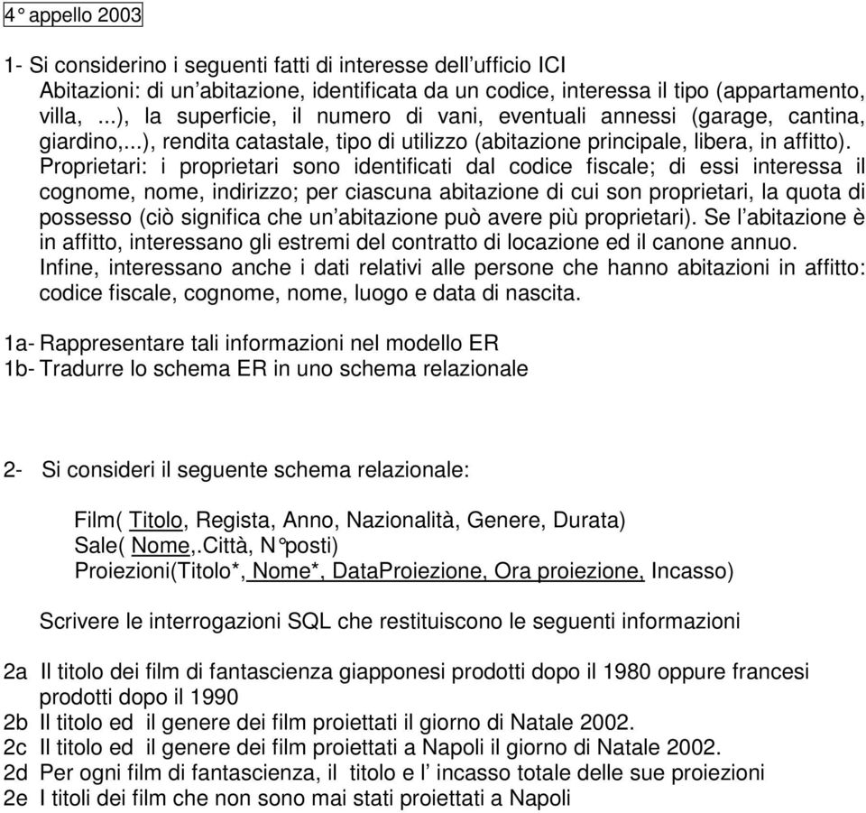 Proprietari: i proprietari sono identificati dal codice fiscale; di essi interessa il cognome, nome, indirizzo; per ciascuna abitazione di cui son proprietari, la quota di possesso (ciò significa che