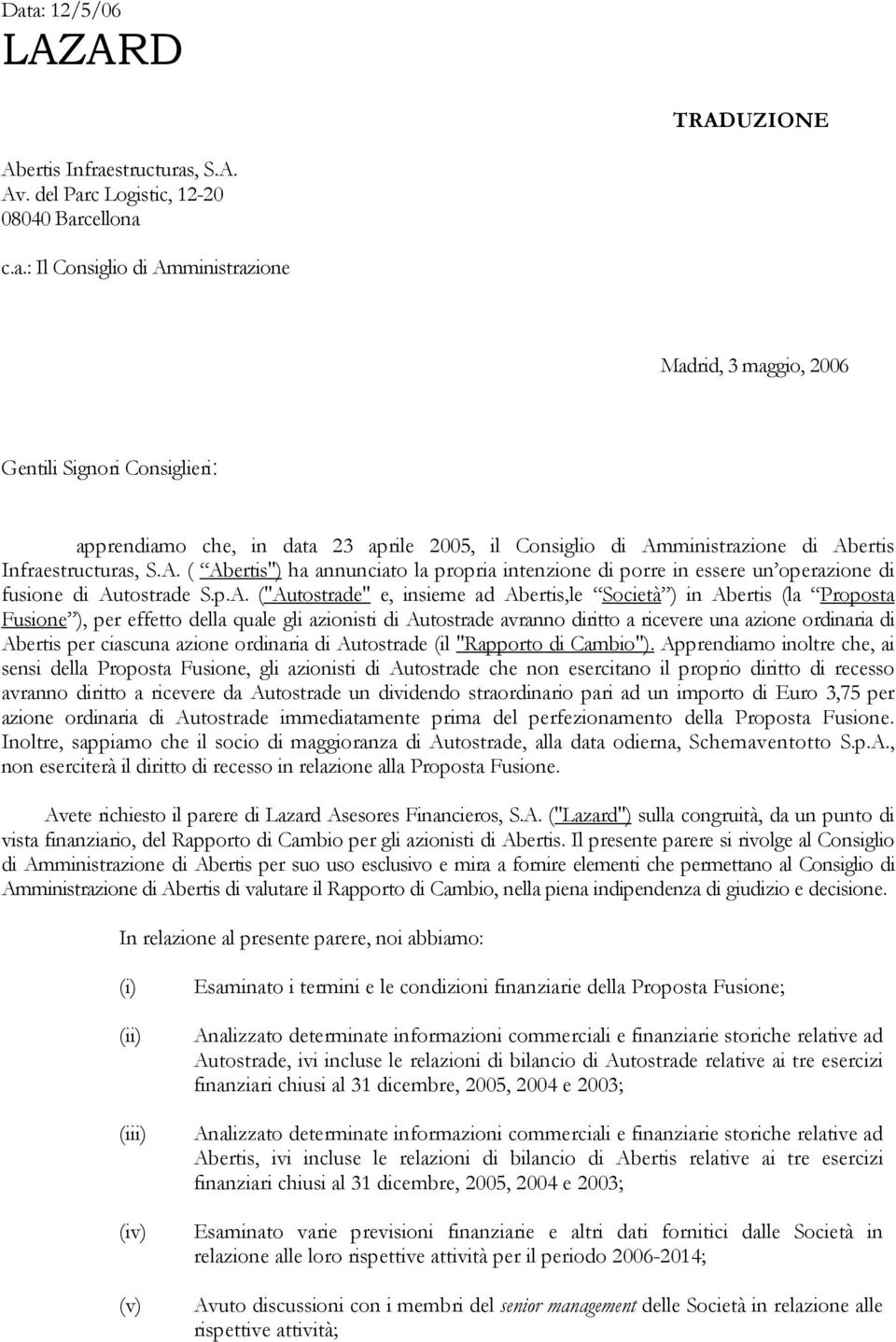 per effetto della quale gli azionisti di Autostrade avranno diritto a ricevere una azione ordinaria di Abertis per ciascuna azione ordinaria di Autostrade (il "Rapporto di Cambio").