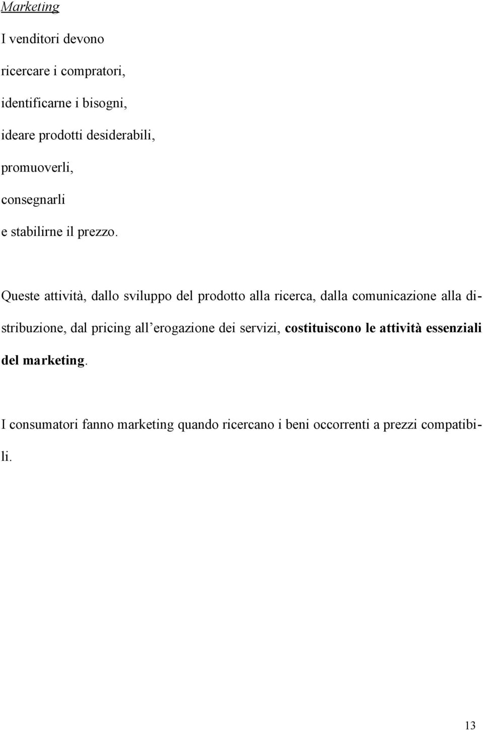 Queste attività, dallo sviluppo del prodotto alla ricerca, dalla comunicazione alla distribuzione, dal