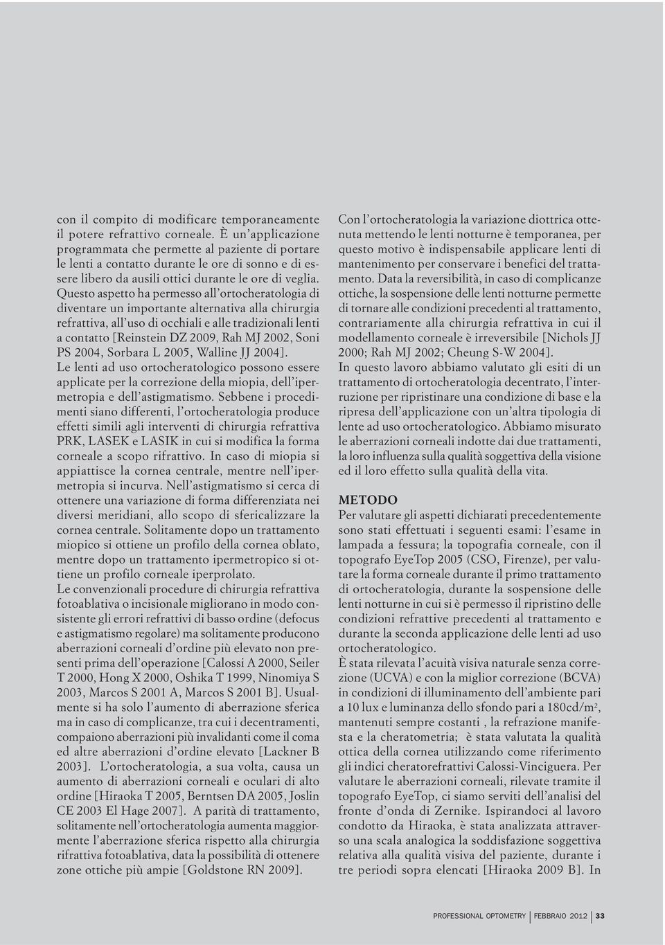 Questo aspetto ha permesso all ortocheratologia di diventare un importante alternativa alla chirurgia refrattiva, all uso di occhiali e alle tradizionali lenti a contatto [Reinstein DZ 2009, Rah MJ