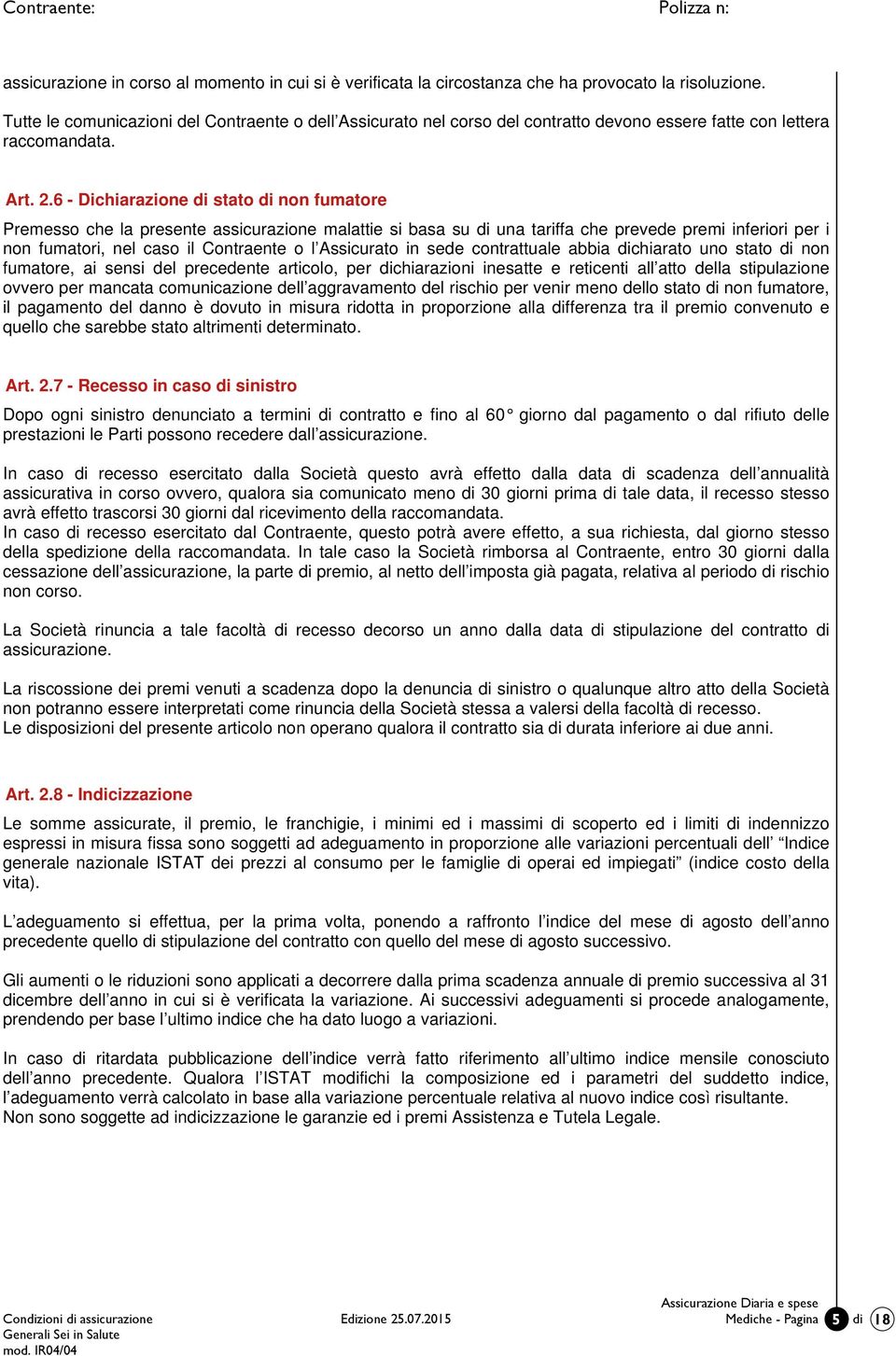 6 - Dichiarazione di stato di non fumatore Premesso che la presente assicurazione malattie si basa su di una tariffa che prevede premi inferiori per i non fumatori, nel caso il Contraente o l