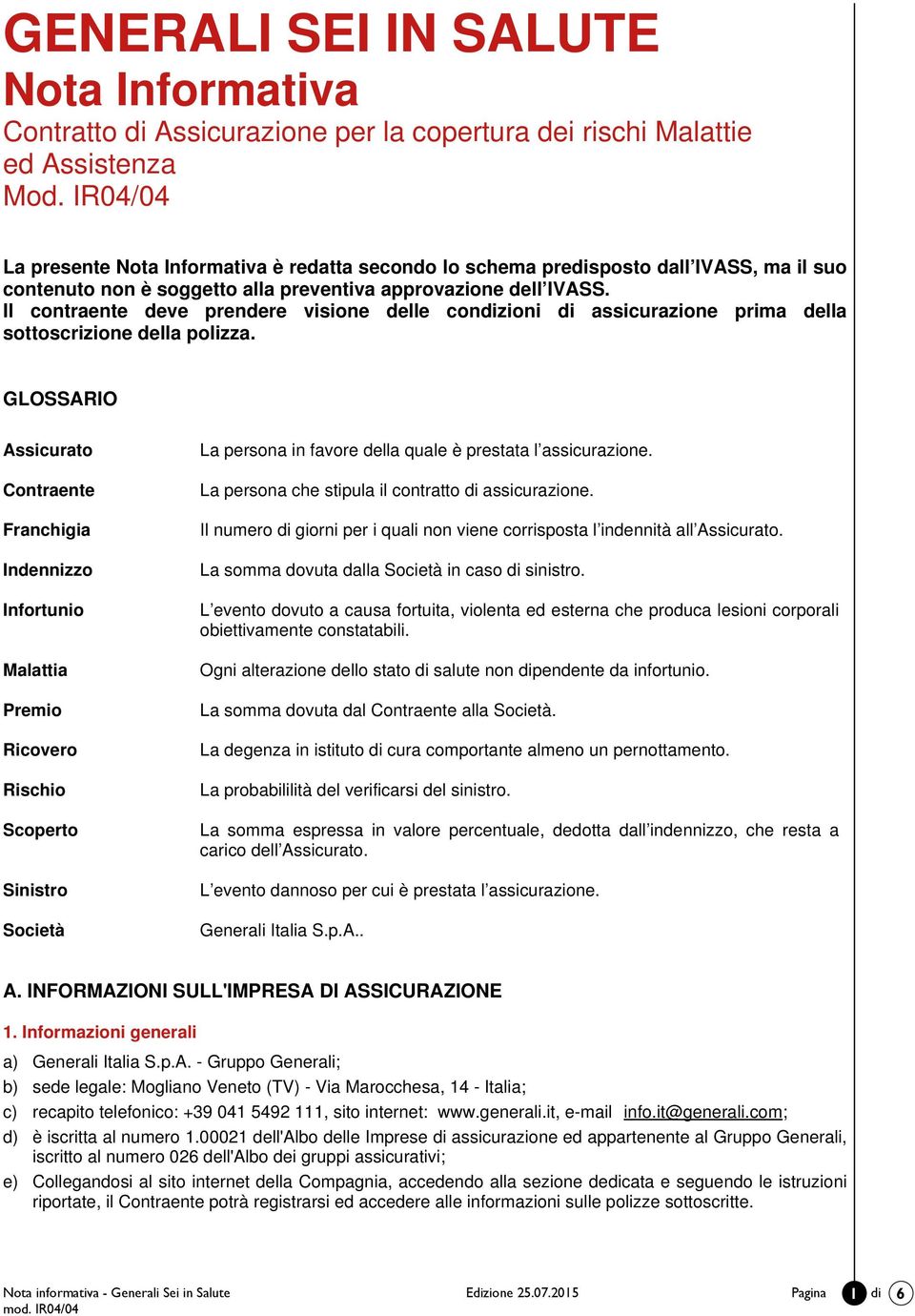 Il contraente deve prendere visione delle condizioni di assicurazione prima della sottoscrizione della polizza.