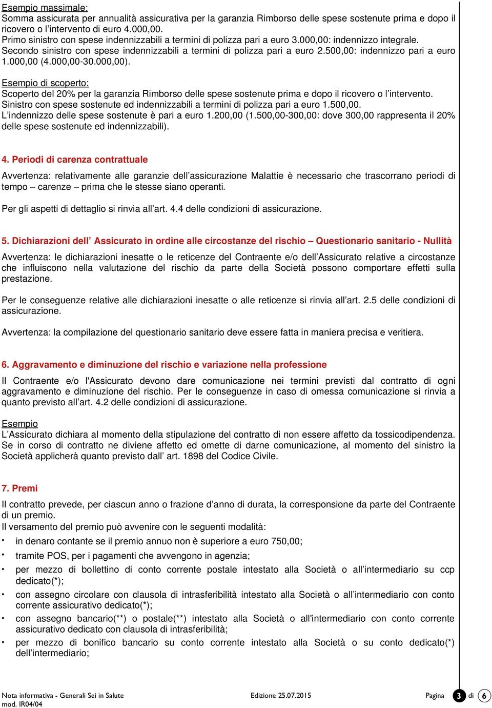 500,00: indennizzo pari a euro 1.000,00 (4.000,00-30.000,00). Esempio di scoperto: Scoperto del 20% per la garanzia Rimborso delle spese sostenute prima e dopo il ricovero o l intervento.