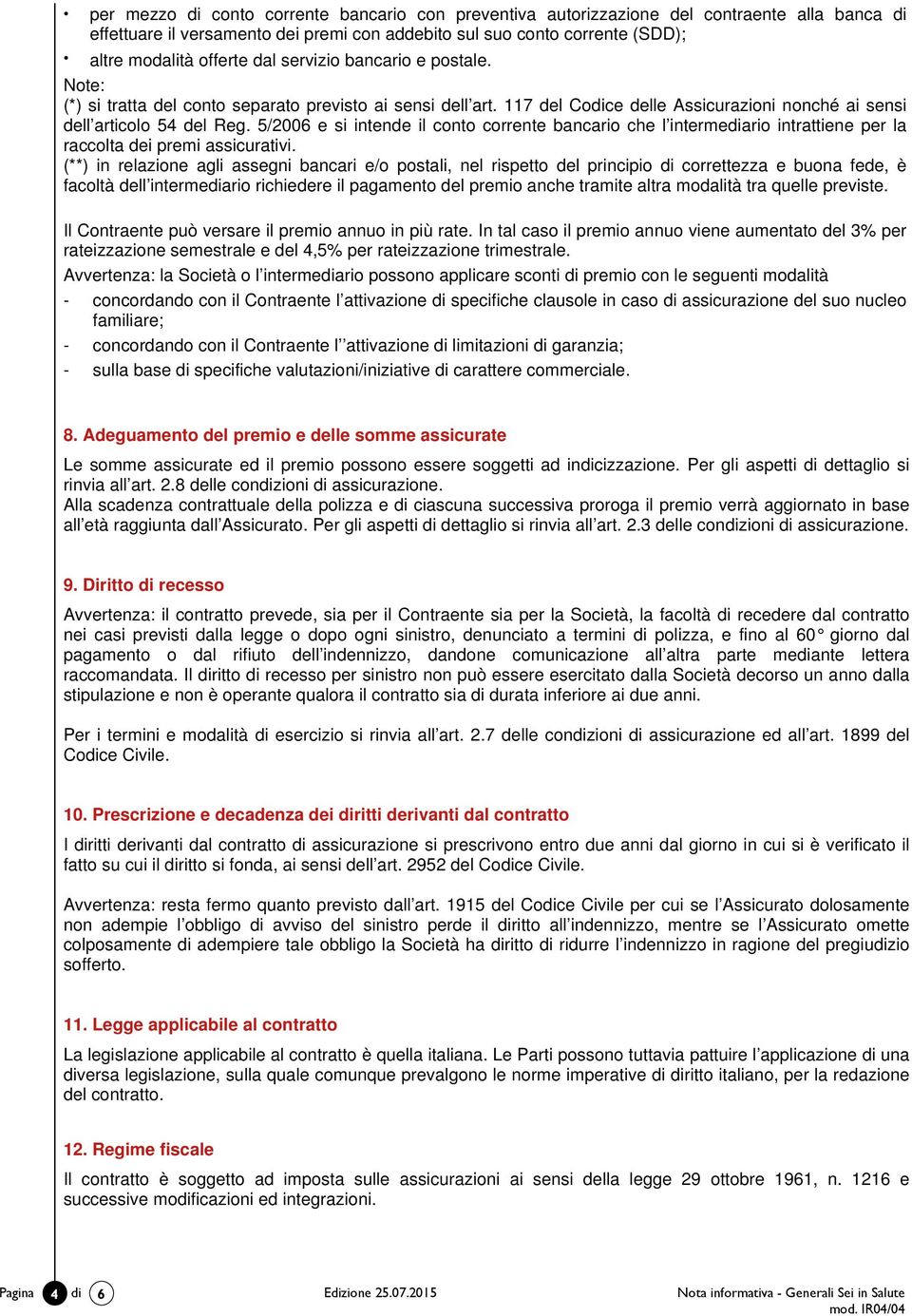 5/2006 e si intende il conto corrente bancario che l intermediario intrattiene per la raccolta dei premi assicurativi.