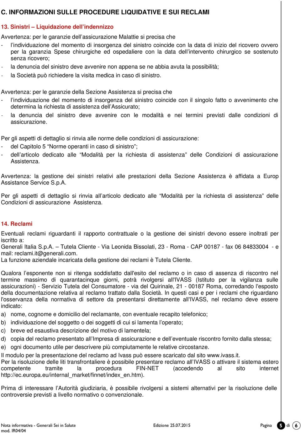 del ricovero ovvero per la garanzia Spese chirurgiche ed ospedaliere con la data dell intervento chirurgico se sostenuto senza ricovero; - la denuncia del sinistro deve avvenire non appena se ne