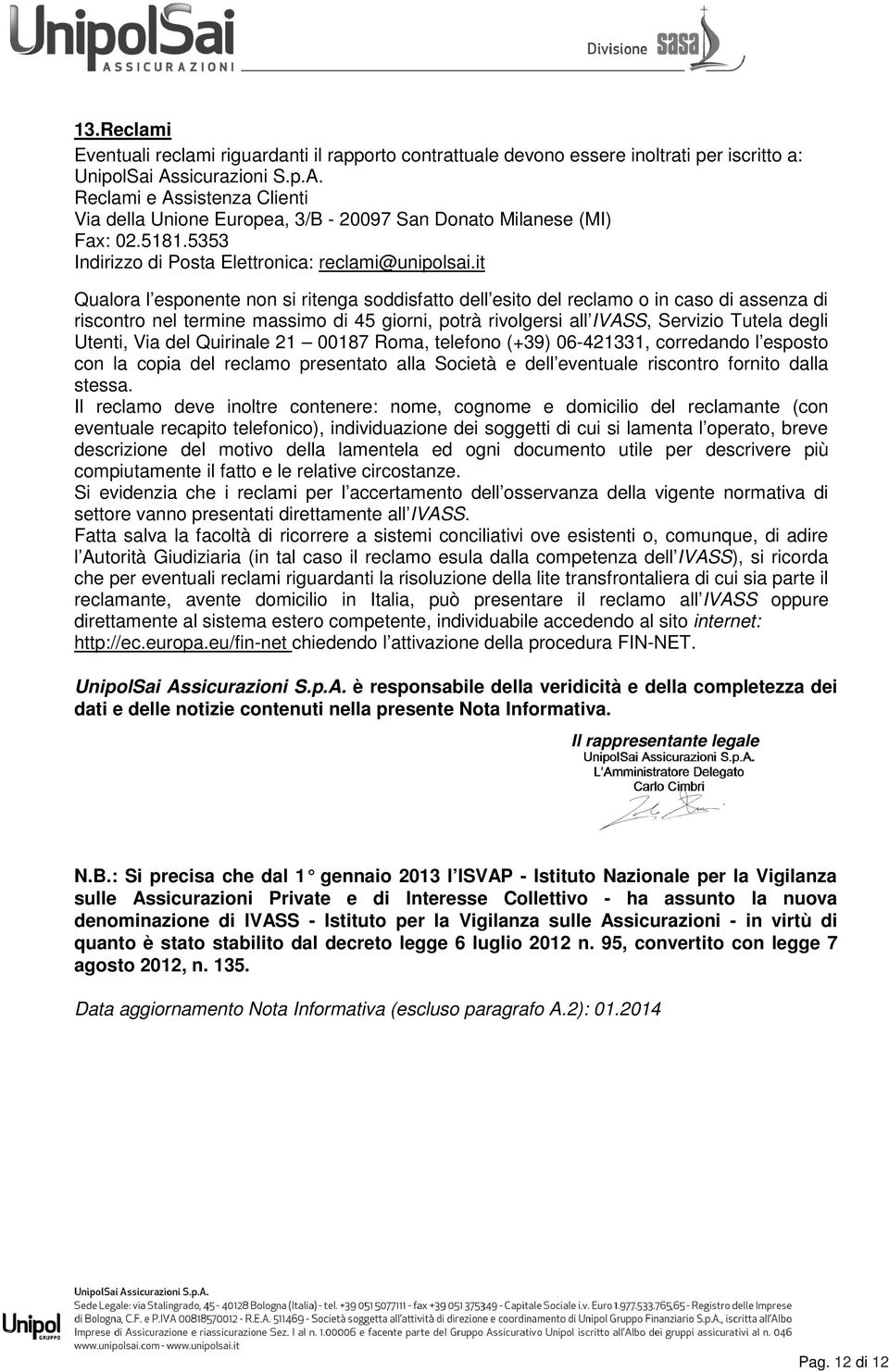 it Qualora l esponente non si ritenga soddisfatto dell esito del reclamo o in caso di assenza di riscontro nel termine massimo di 45 giorni, potrà rivolgersi all IVASS, Servizio Tutela degli Utenti,