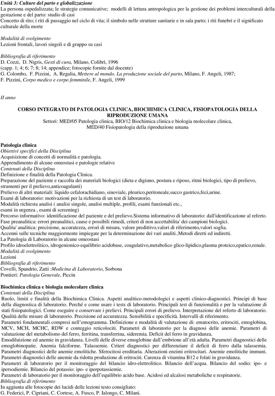 frontali, lavori singoli e di gruppo su casi D. Cozzi, D. Nigris, Gesti di cura, Milano, Colibrì, 1996 (capp. 1; 4; 6; 7; 8; 14; appendice; fotocopie fornite dal docente) G. Colombo, F. Pizzini, A.