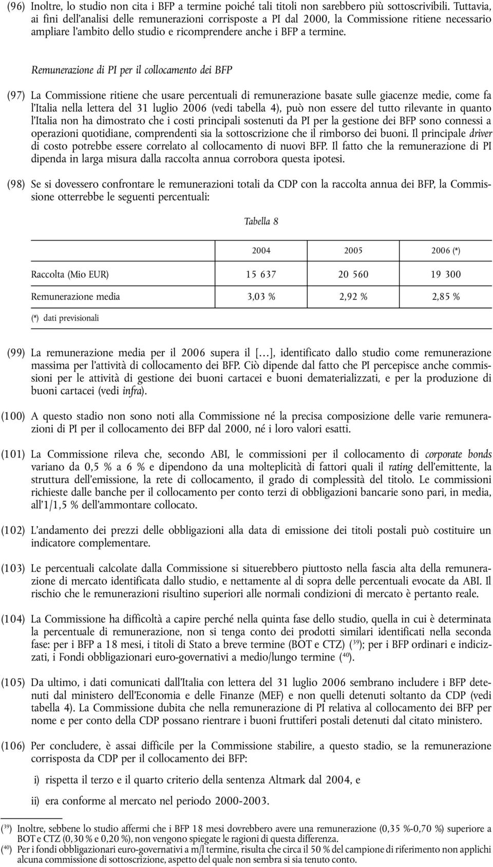 Remunerazione di PI per il collocamento dei BFP (97) La Commissione ritiene che usare percentuali di remunerazione basate sulle giacenze medie, come fa l'italia nella lettera del 31 luglio 2006 (vedi