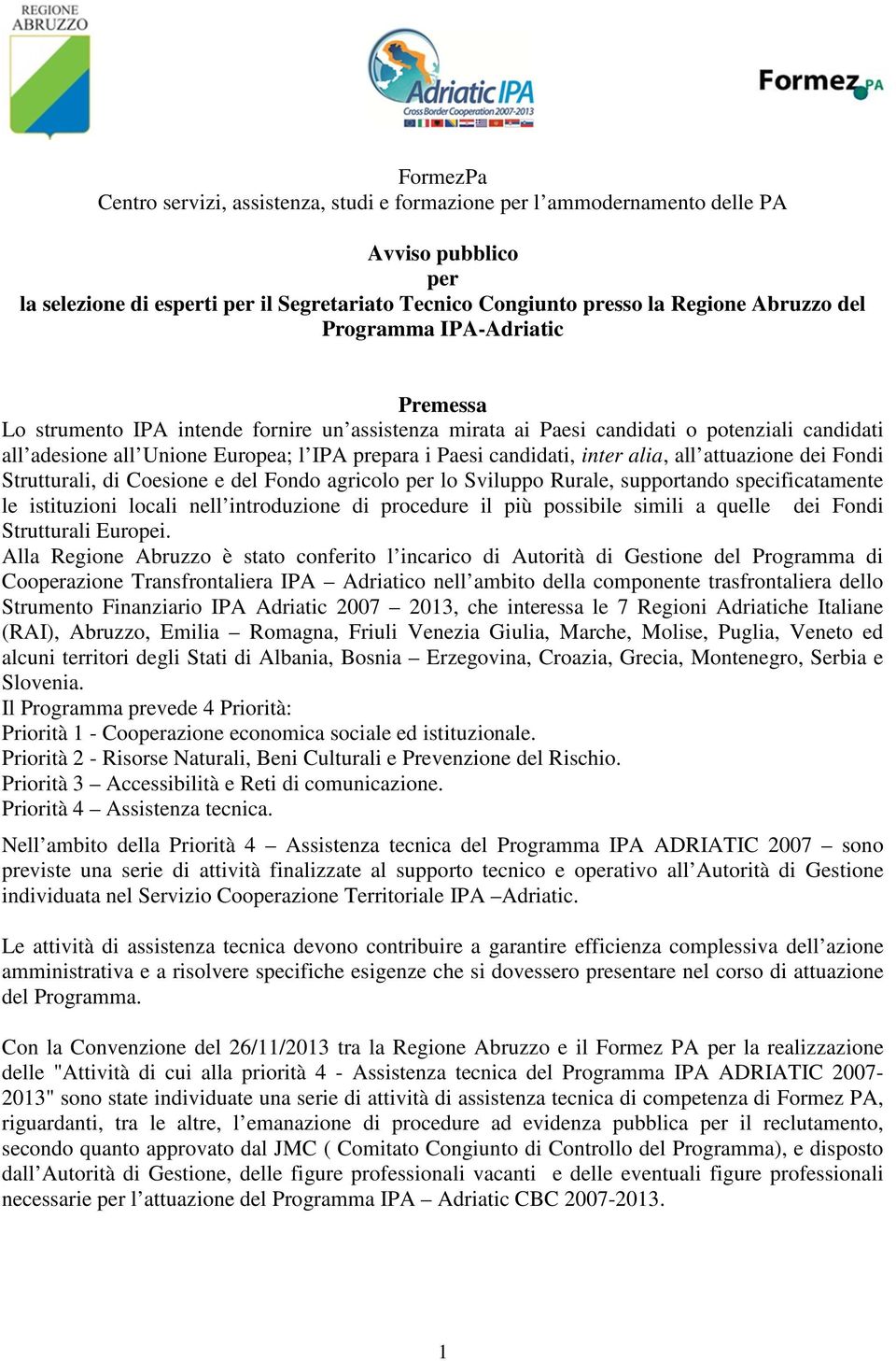 alia, all attuazione dei Fondi Strutturali, di Coesione e del Fondo agricolo per lo Sviluppo Rurale, supportando specificatamente le istituzioni locali nell introduzione di procedure il più possibile