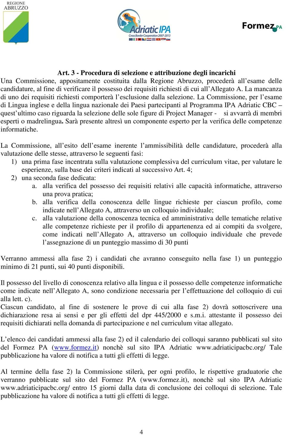 La Commissione, per l esame di Lingua inglese e della lingua nazionale dei Paesi partecipanti al Programma IPA Adriatic CBC quest ultimo caso riguarda la selezione delle sole figure di Project