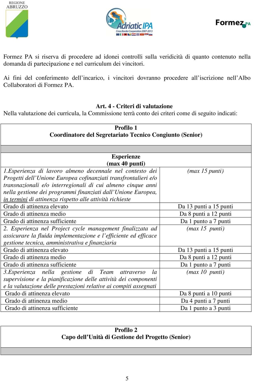 4 - Criteri di valutazione Nella valutazione dei curricula, la Commissione terrà conto dei criteri come di seguito indicati: Profilo 1 Coordinatore del Segretariato Tecnico Congiunto (Senior) 1.