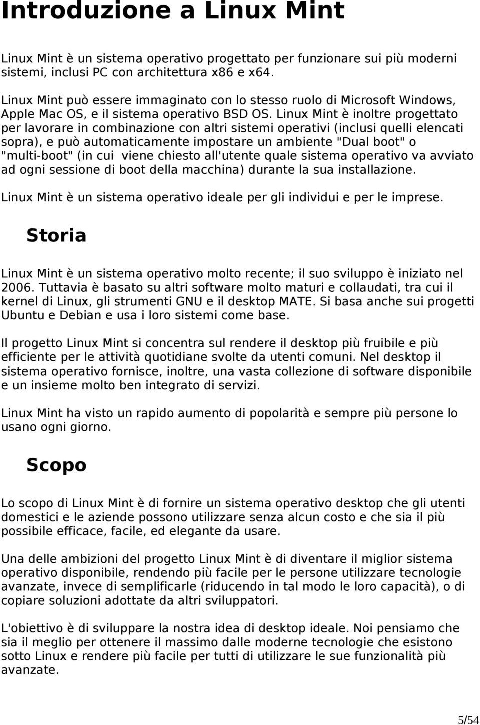 Linux Mint è inoltre progettato per lavorare in combinazione con altri sistemi operativi (inclusi quelli elencati sopra), e può automaticamente impostare un ambiente "Dual boot" o "multi-boot" (in