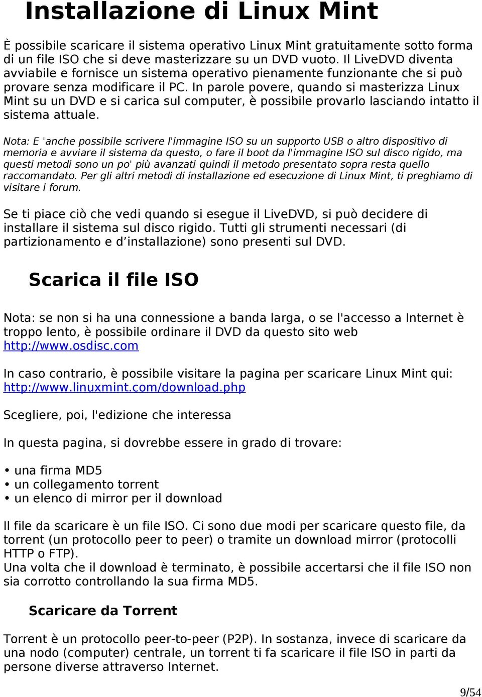 In parole povere, quando si masterizza Linux Mint su un DVD e si carica sul computer, è possibile provarlo lasciando intatto il sistema attuale.